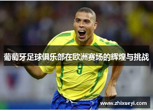 葡萄牙足球俱乐部在欧洲赛场的辉煌与挑战